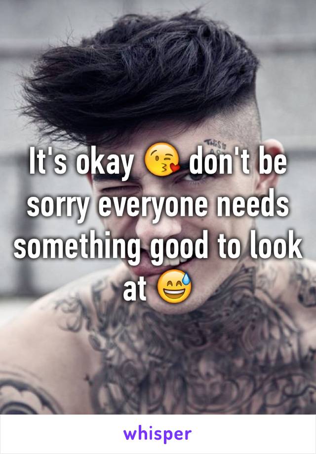 It's okay 😘 don't be sorry everyone needs something good to look at 😅