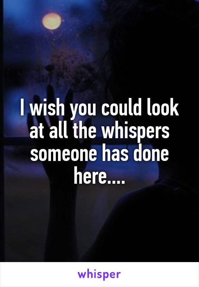 I wish you could look at all the whispers someone has done here....