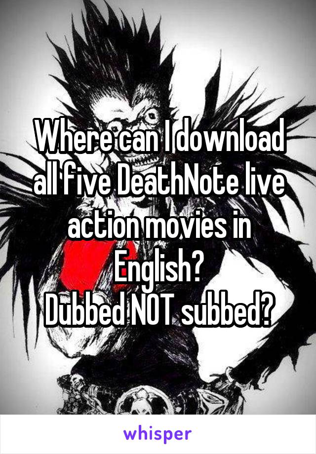 Where can I download all five DeathNote live action movies in English?
Dubbed NOT subbed?