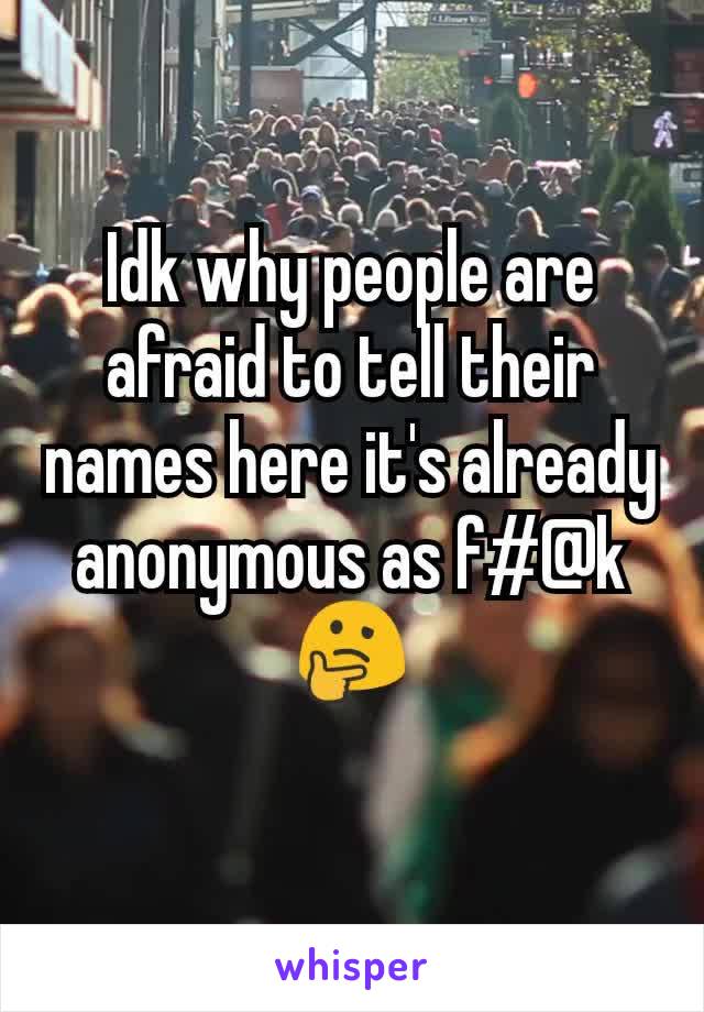 Idk why people are afraid to tell their names here it's already anonymous as f#@k🤔

