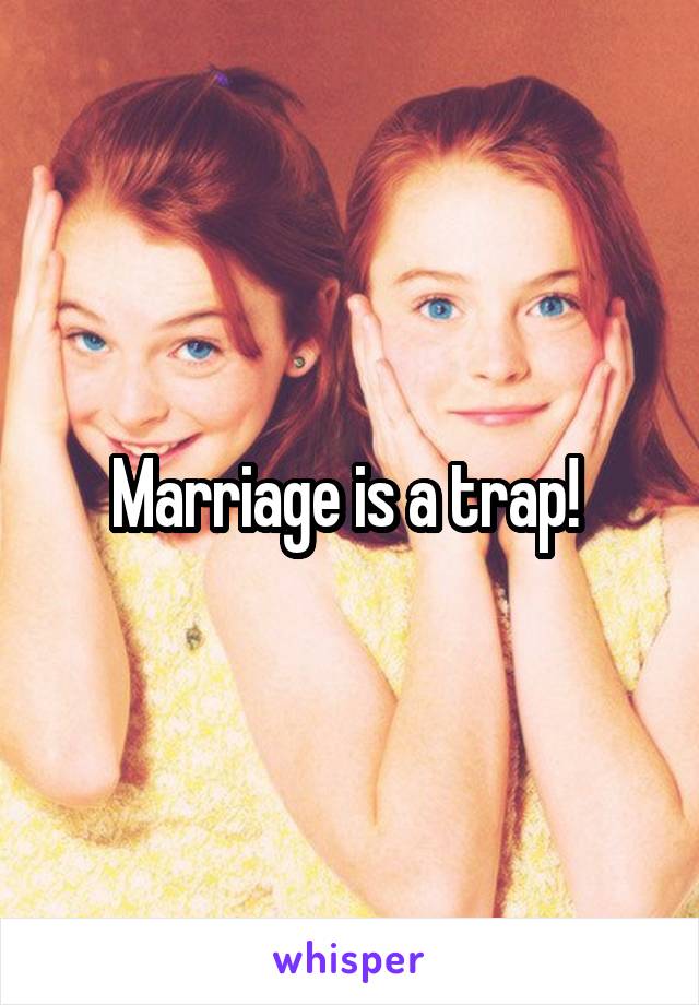 Marriage is a trap! 