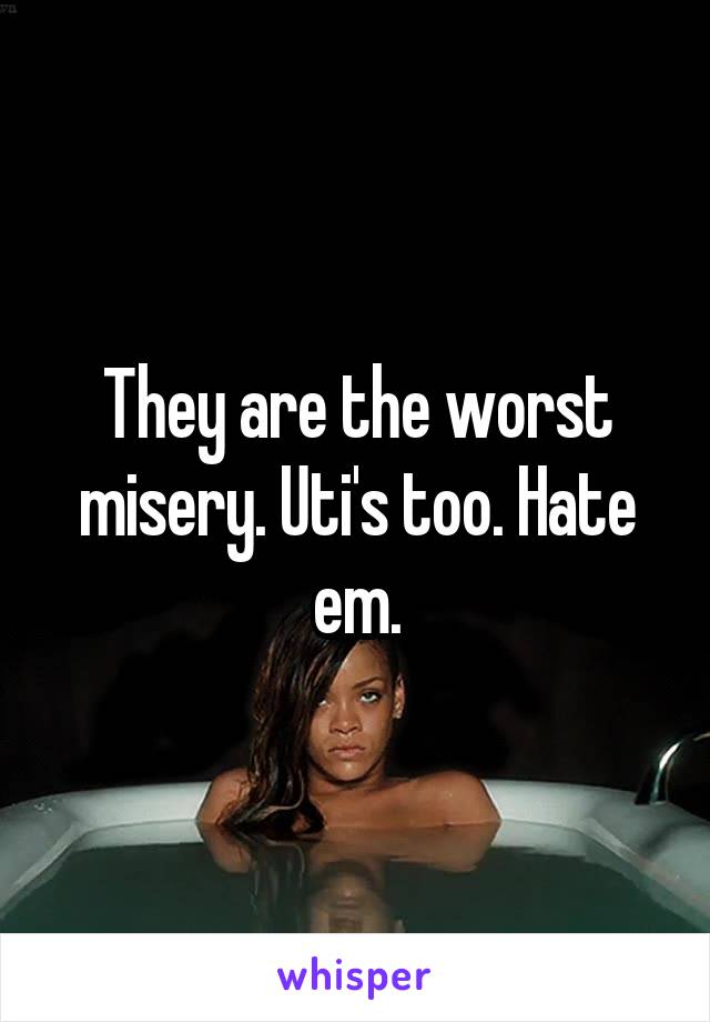 They are the worst misery. Uti's too. Hate em.
