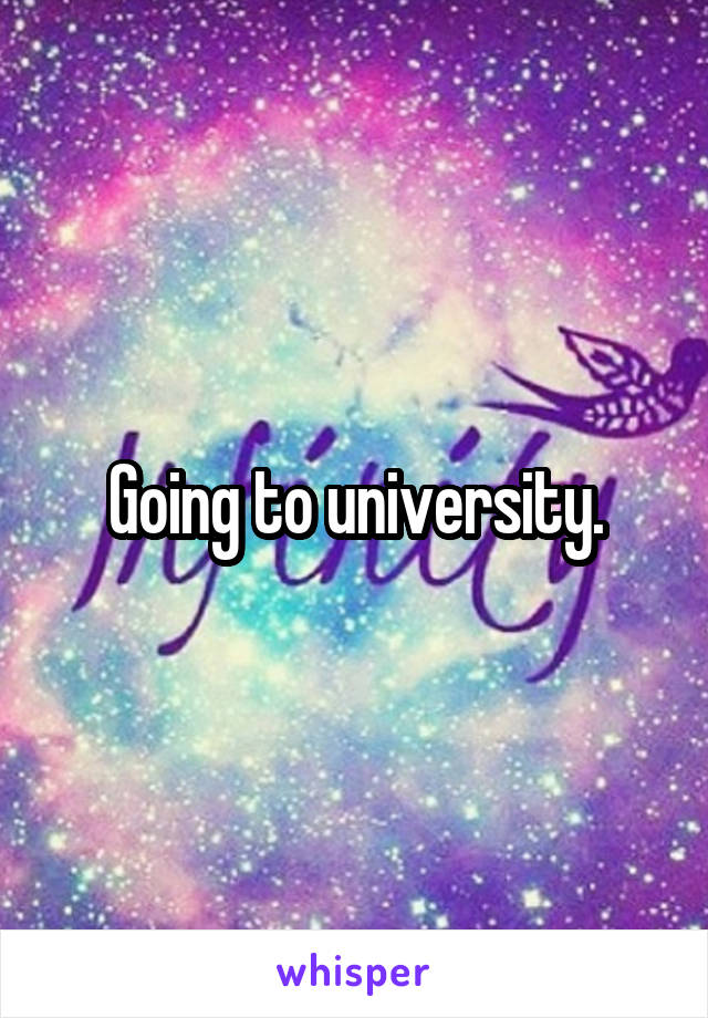 Going to university.