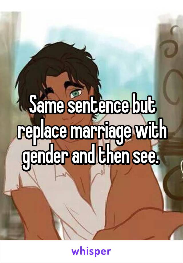 Same sentence but replace marriage with gender and then see. 