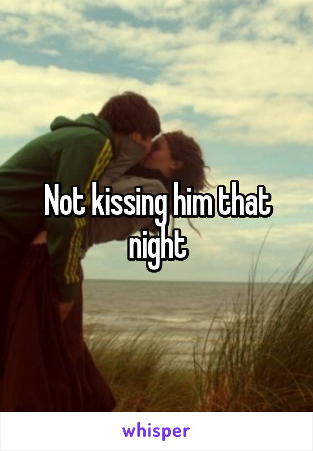 Not kissing him that night