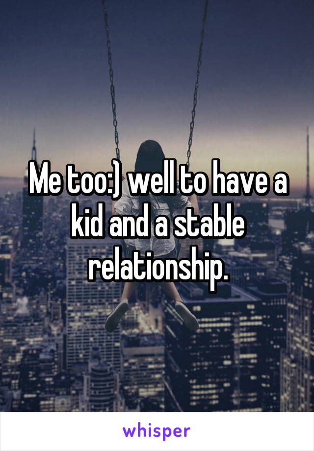 Me too:) well to have a kid and a stable relationship.