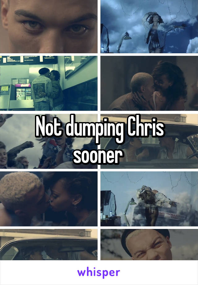 Not dumping Chris sooner 