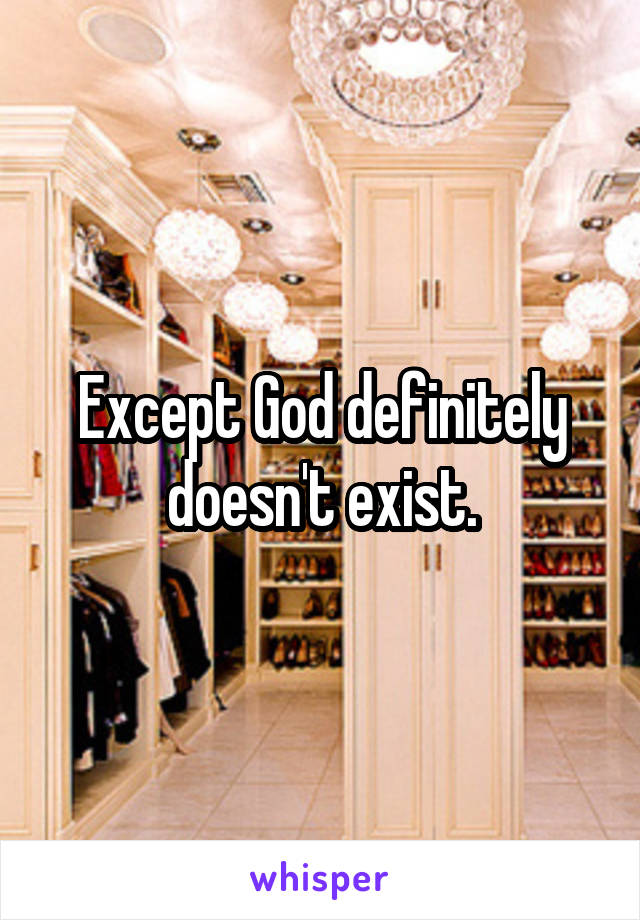 Except God definitely doesn't exist.