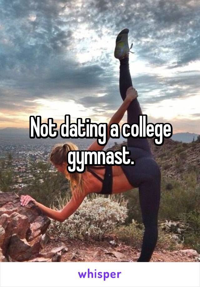 Not dating a college gymnast.