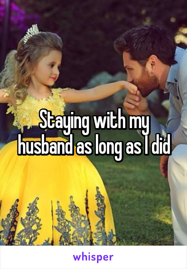 Staying with my husband as long as I did