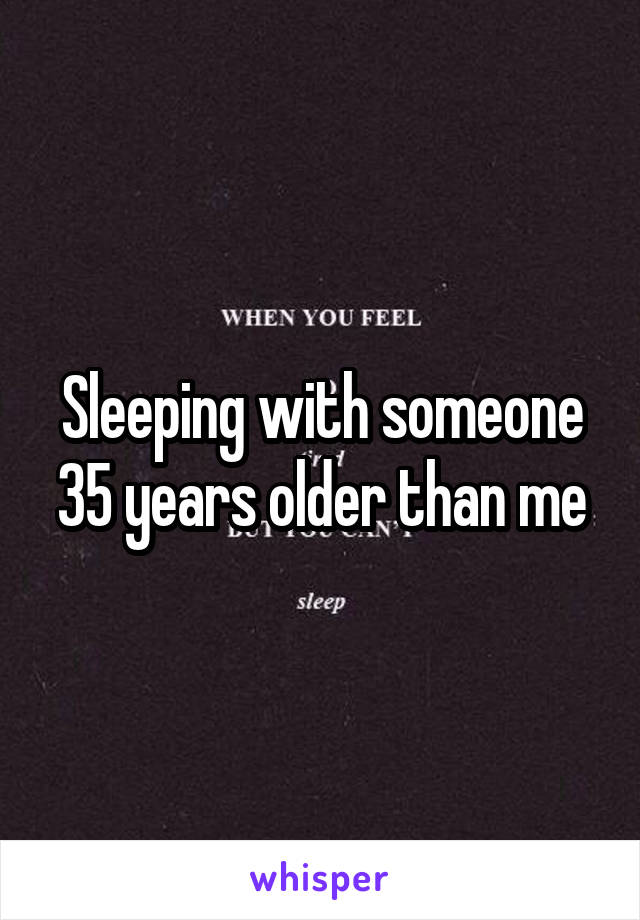 Sleeping with someone 35 years older than me