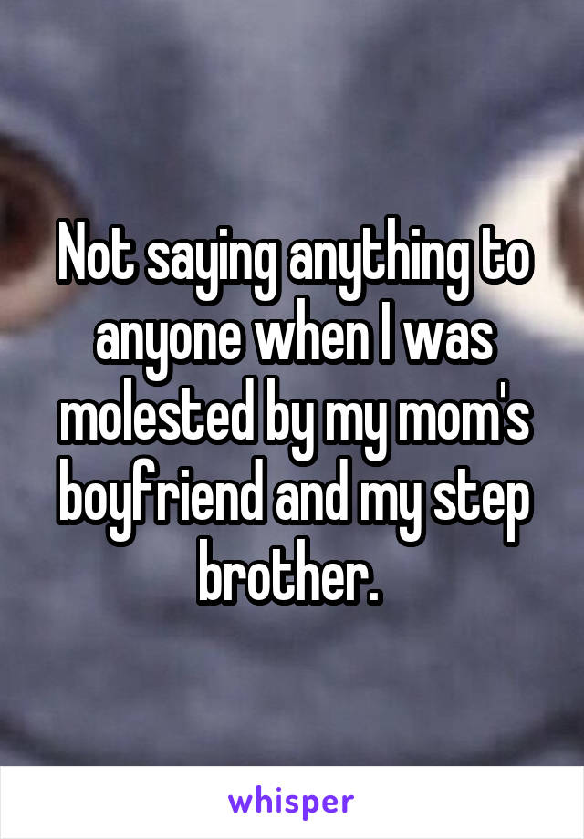 Not saying anything to anyone when I was molested by my mom's boyfriend and my step brother. 