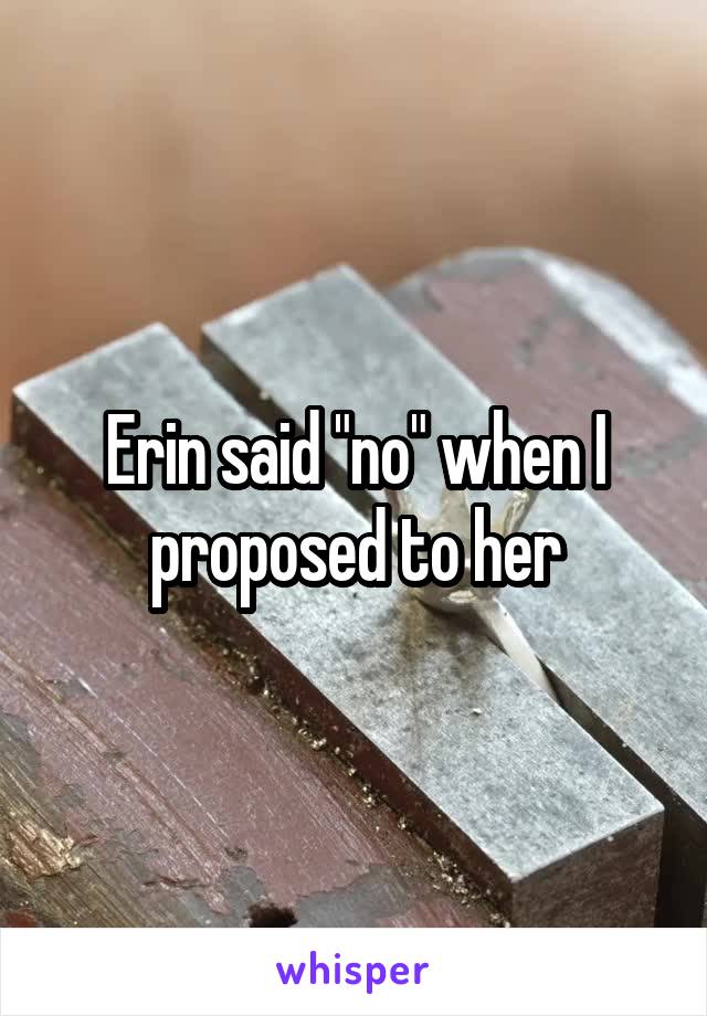 Erin said "no" when I proposed to her