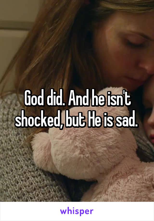 God did. And he isn't shocked, but He is sad. 