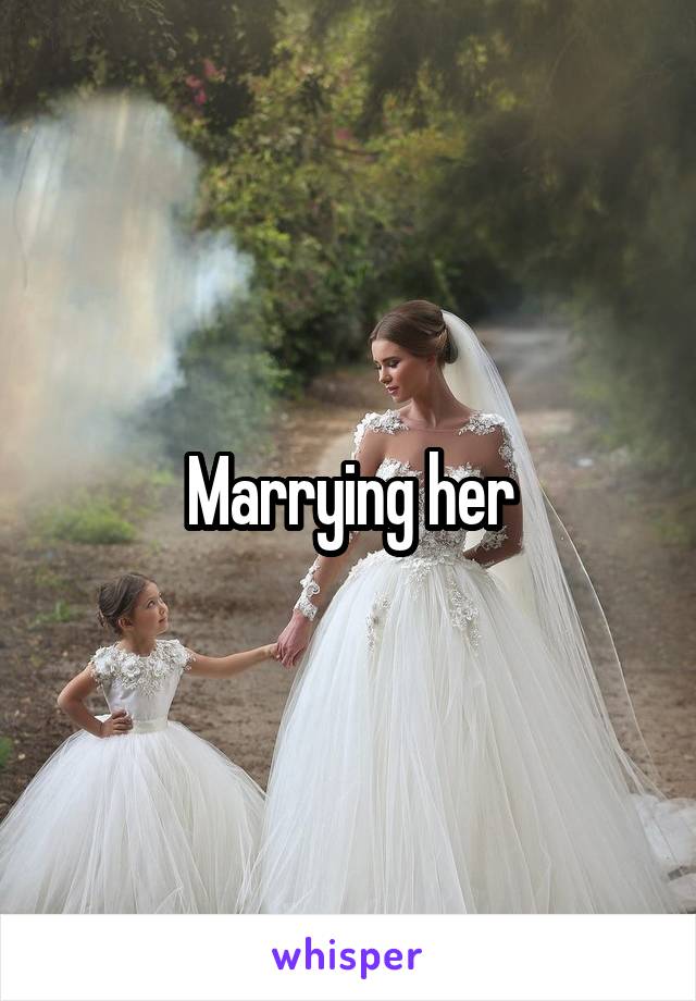 Marrying her