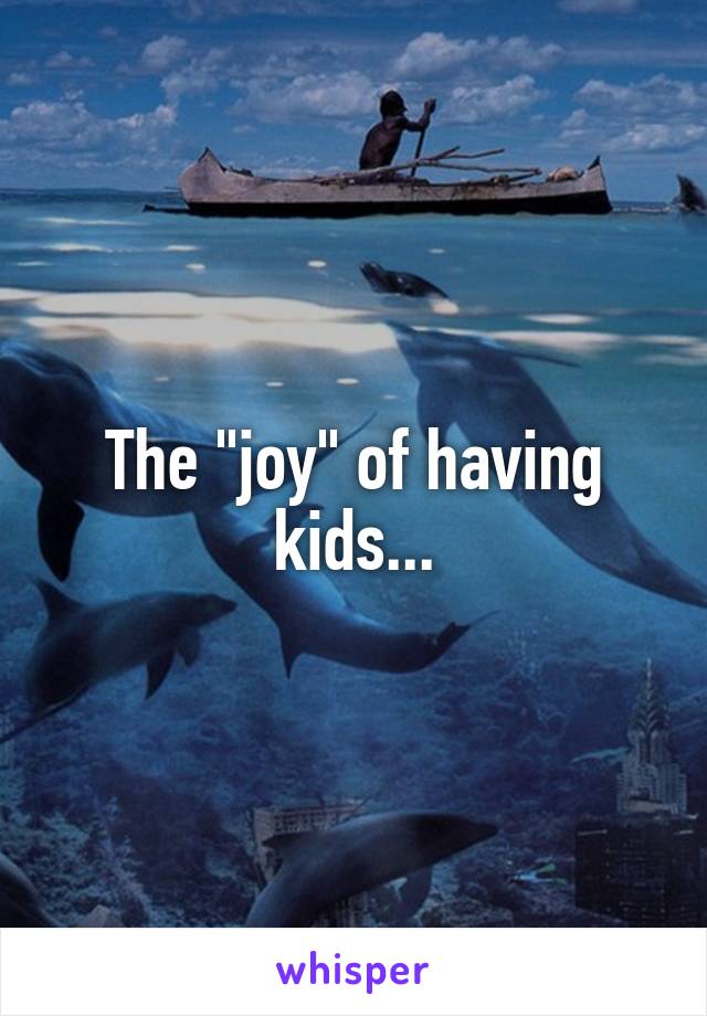 The "joy" of having kids...