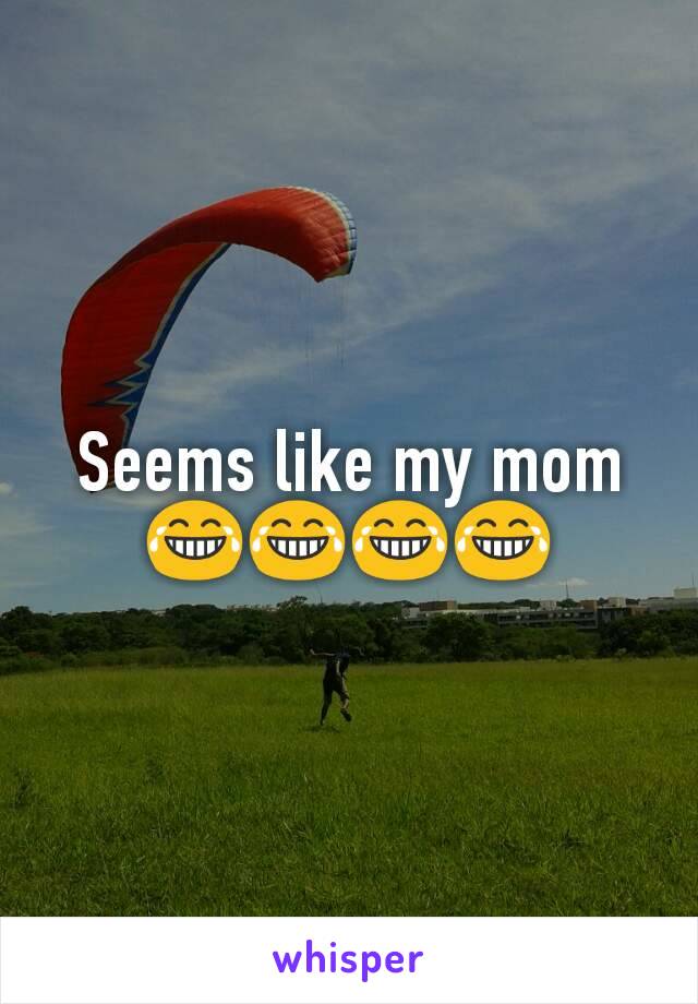 Seems like my mom 😂😂😂😂