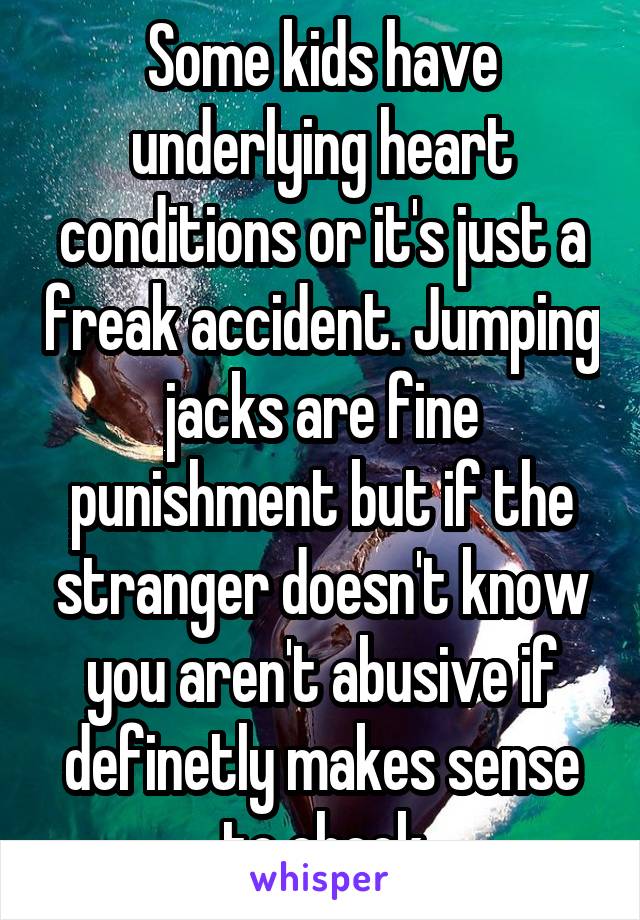 Some kids have underlying heart conditions or it's just a freak accident. Jumping jacks are fine punishment but if the stranger doesn't know you aren't abusive if definetly makes sense to check