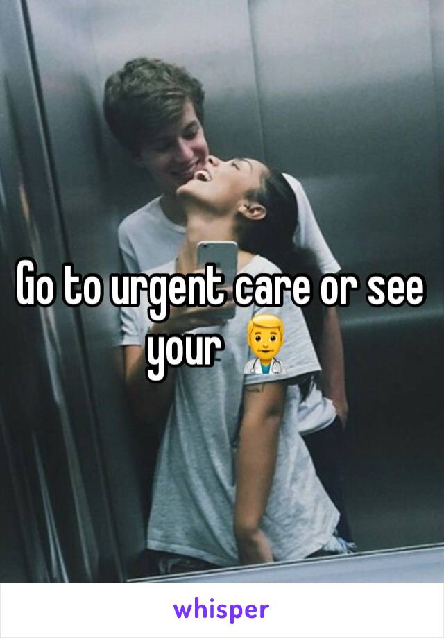 Go to urgent care or see your 👨‍⚕️ 