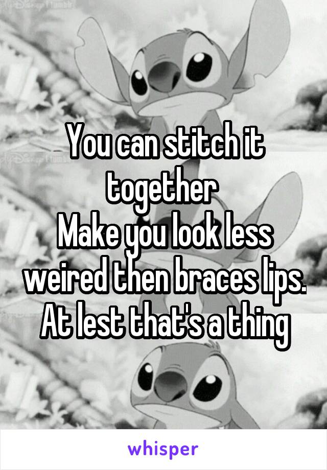 You can stitch it together 
Make you look less weired then braces lips.
At lest that's a thing