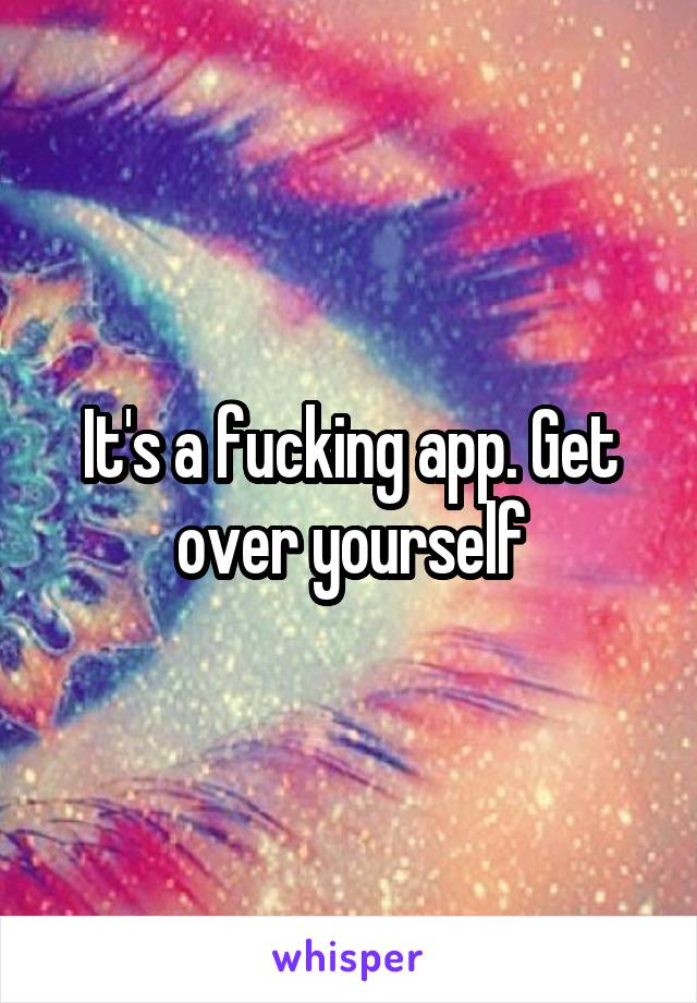 It's a fucking app. Get over yourself