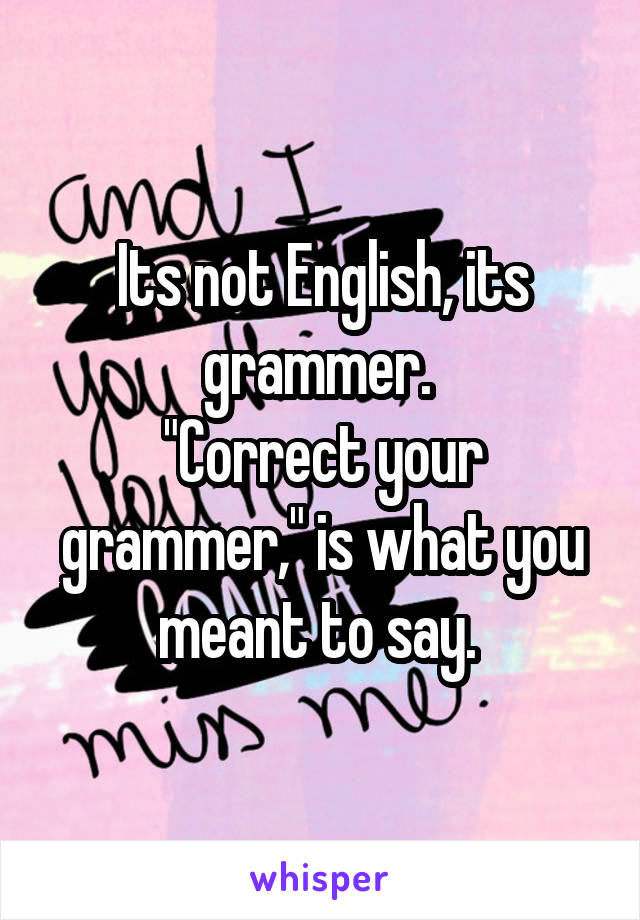 Its not English, its grammer. 
"Correct your grammer," is what you meant to say. 