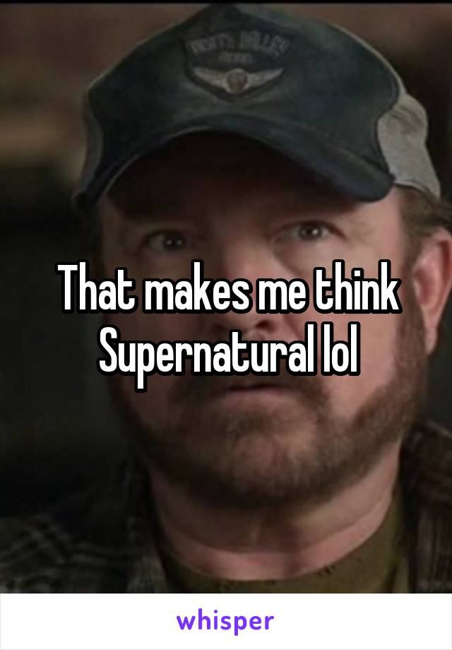That makes me think Supernatural lol