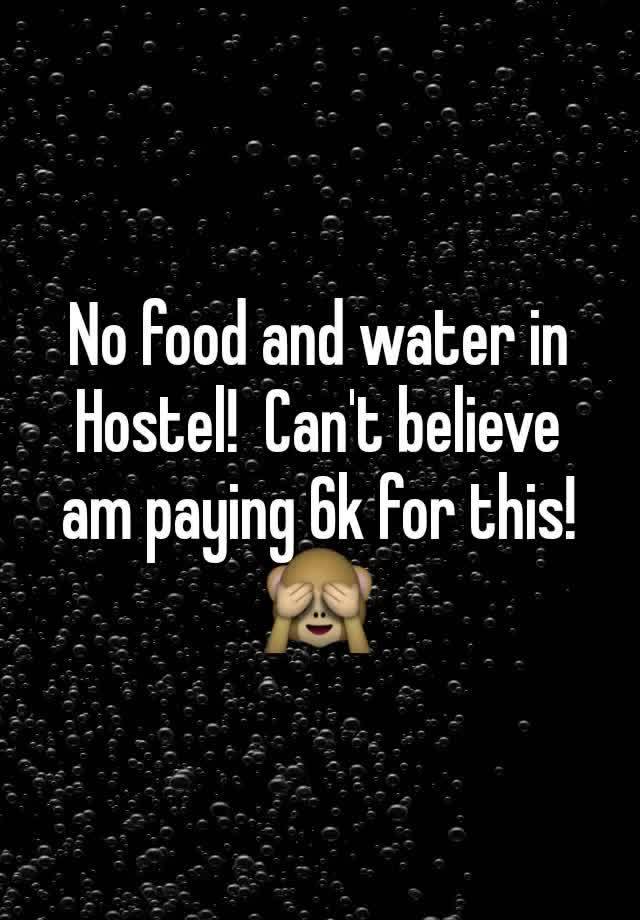 No food and water in Hostel!  Can't believe am paying 6k for this!  🙈