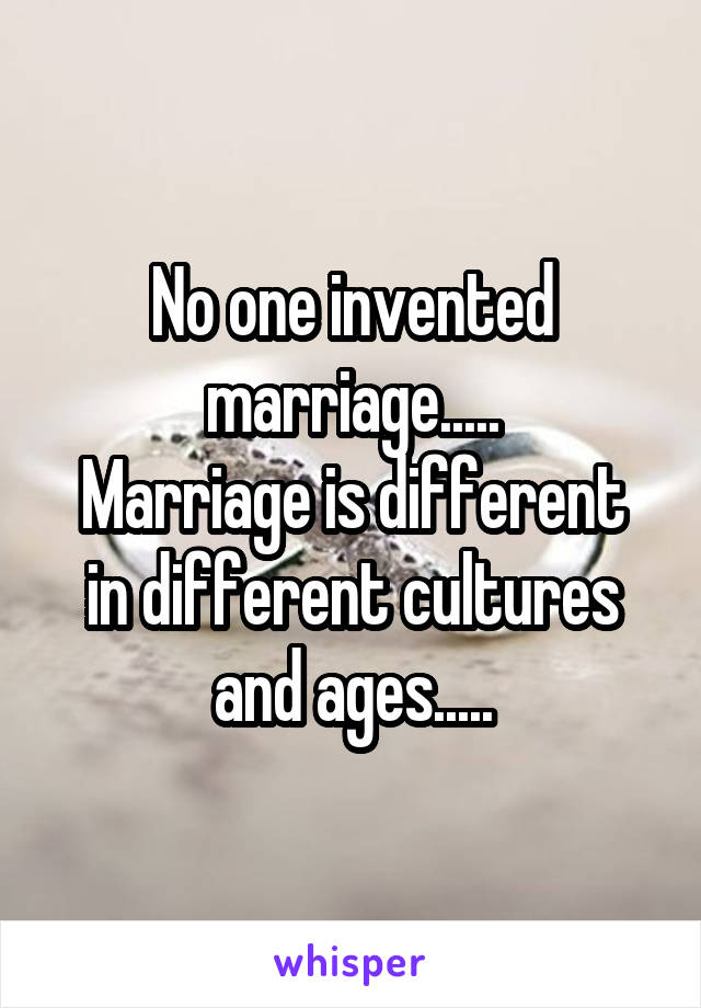  No one invented marriage.....
Marriage is different in different cultures and ages.....