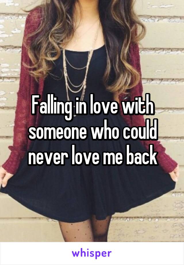 Falling in love with someone who could never love me back