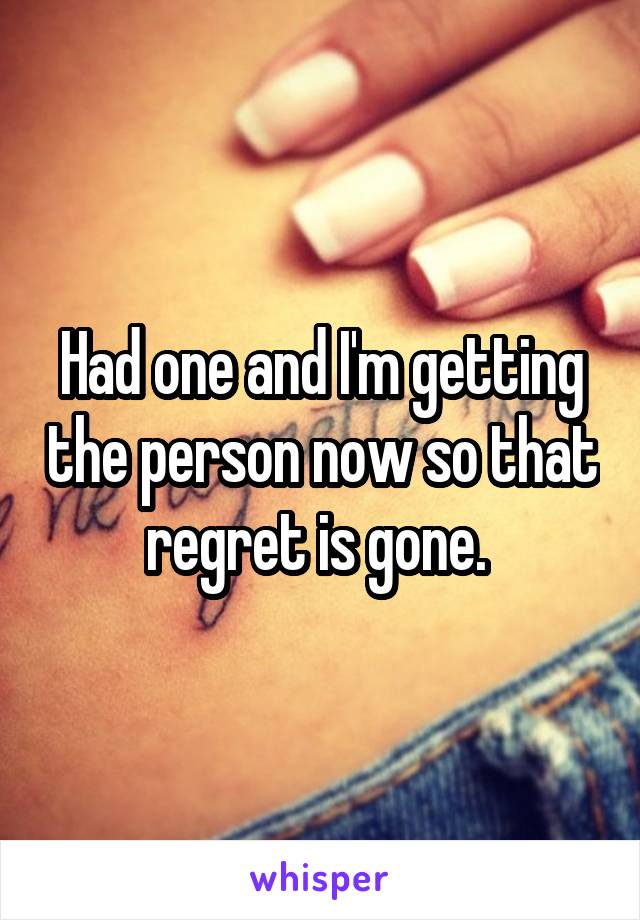 Had one and I'm getting the person now so that regret is gone. 