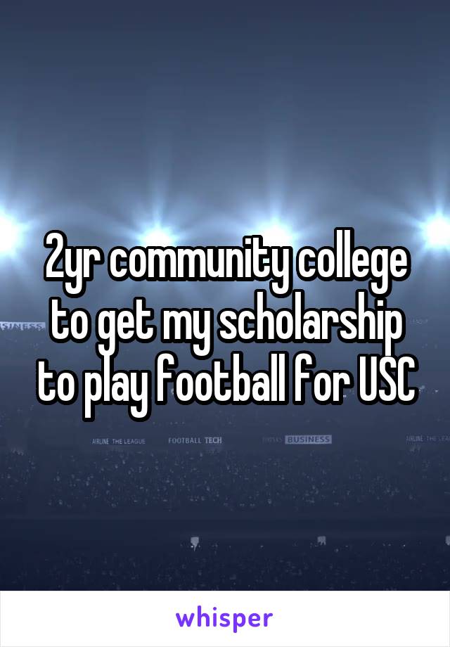 2yr community college to get my scholarship to play football for USC