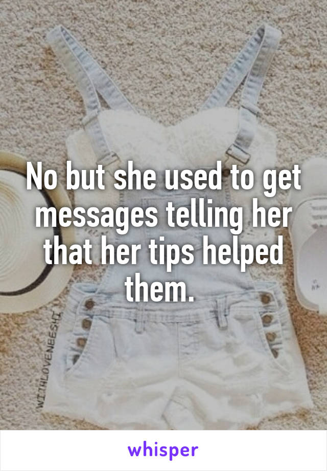 No but she used to get messages telling her that her tips helped them. 