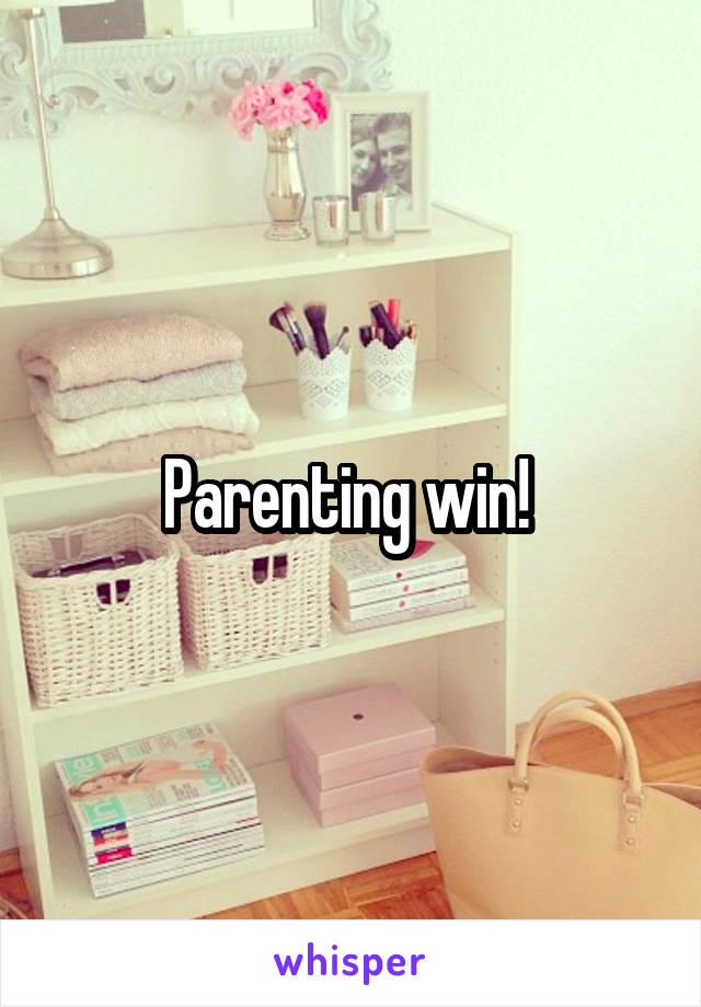 Parenting win! 