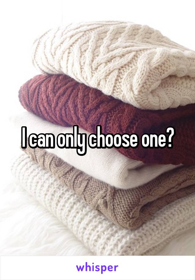 I can only choose one?