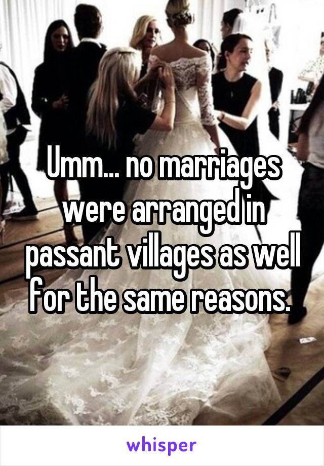 Umm... no marriages were arranged in passant villages as well for the same reasons. 