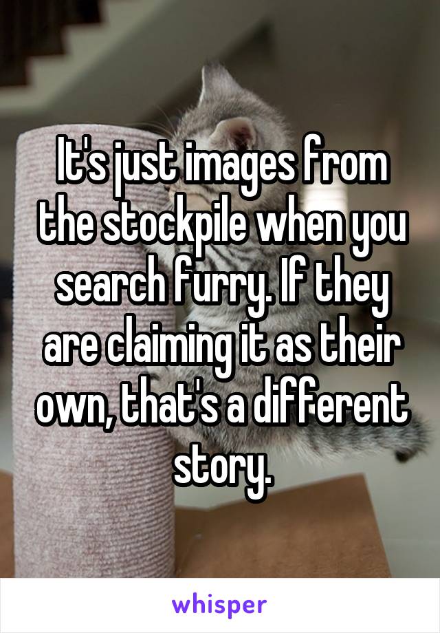 It's just images from the stockpile when you search furry. If they are claiming it as their own, that's a different story.