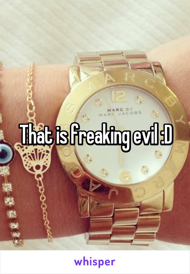 That is freaking evil :D