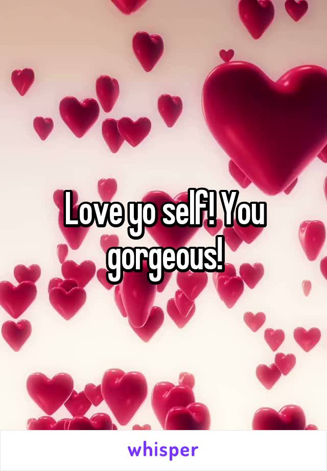 Love yo self! You gorgeous!