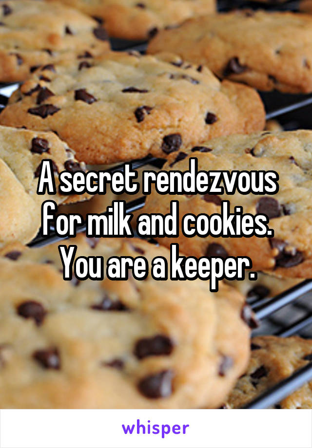 A secret rendezvous for milk and cookies. You are a keeper.