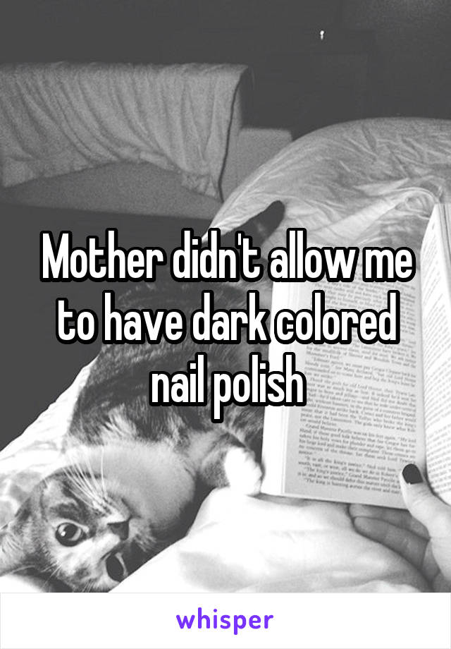 Mother didn't allow me to have dark colored nail polish