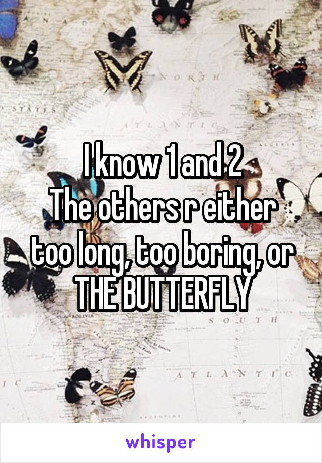 I know 1 and 2
The others r either too long, too boring, or THE BUTTERFLY