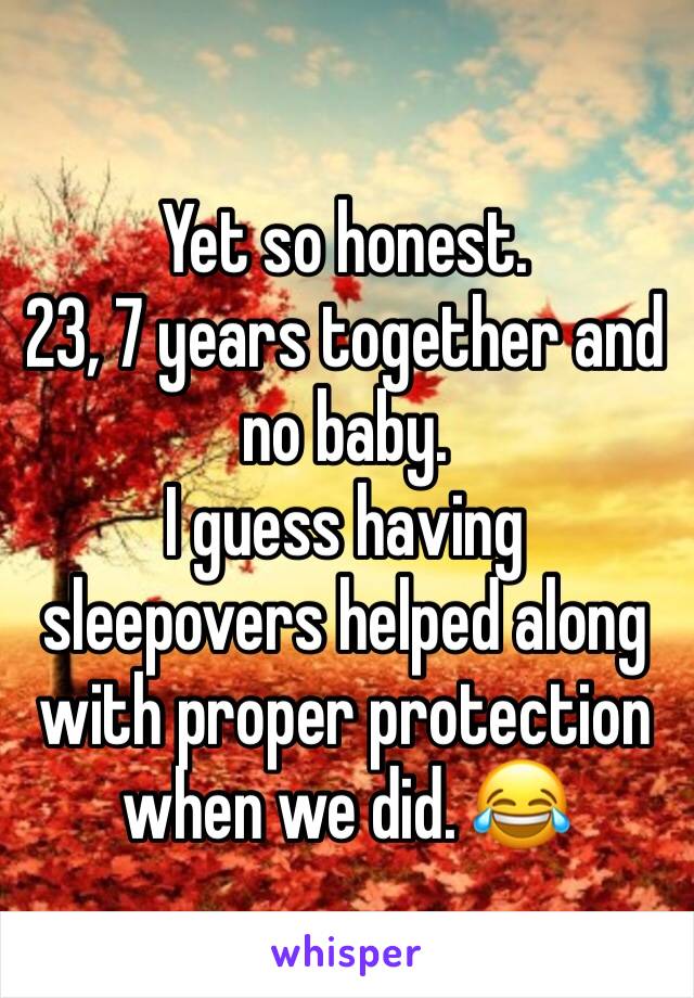 Yet so honest. 
23, 7 years together and no baby. 
I guess having sleepovers helped along with proper protection when we did. 😂 