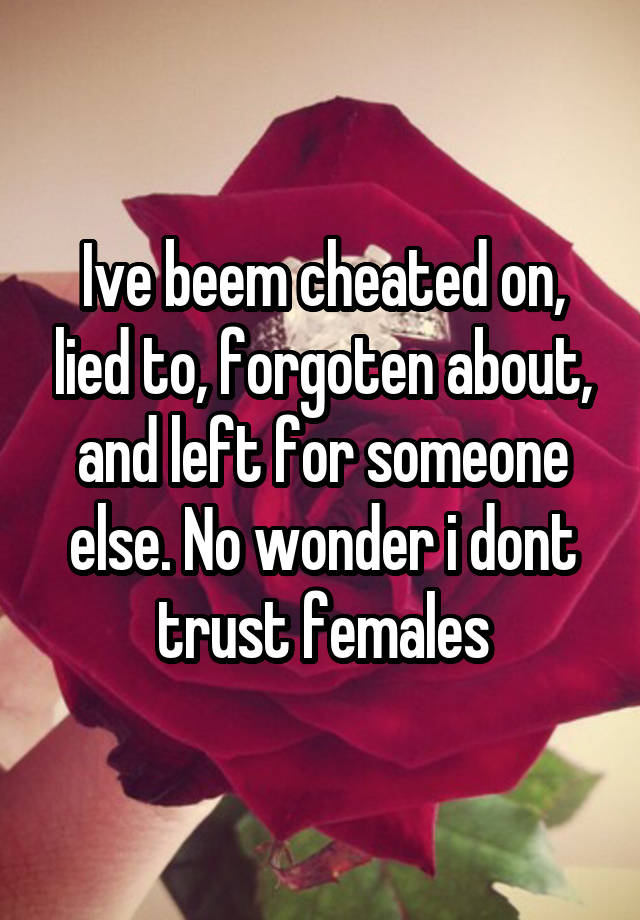 Ive Beem Cheated On Lied To Forgoten About And Left For Someone Else No Wonder I Dont Trust 3012