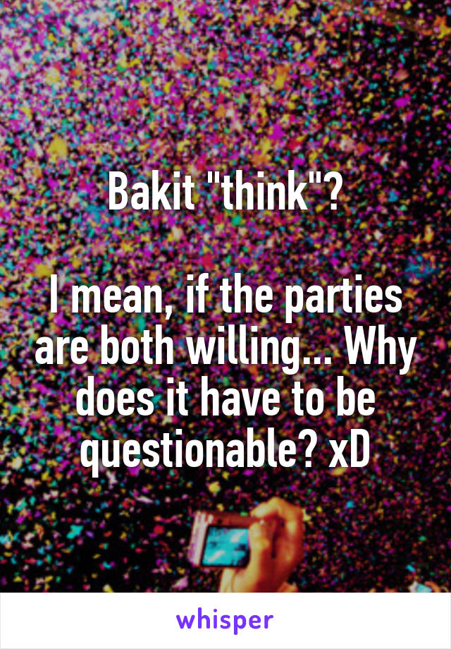 bakit-think-i-mean-if-the-parties-are-both-willing-why-does-it