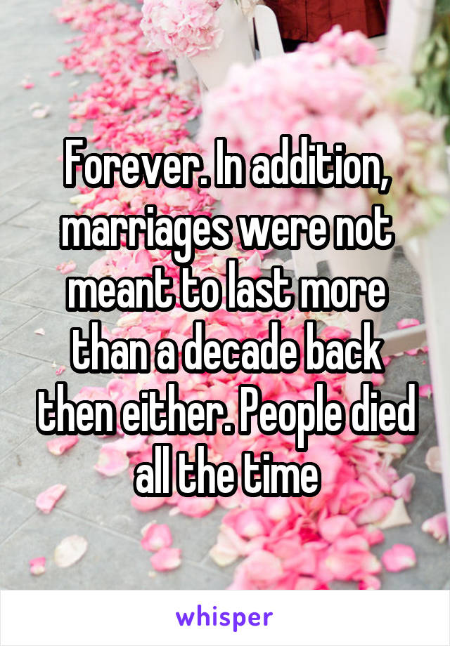 Forever. In addition, marriages were not meant to last more than a decade back then either. People died all the time