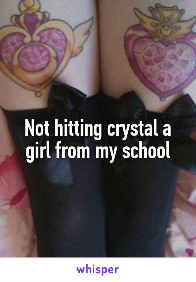 Not hitting crystal a girl from my school