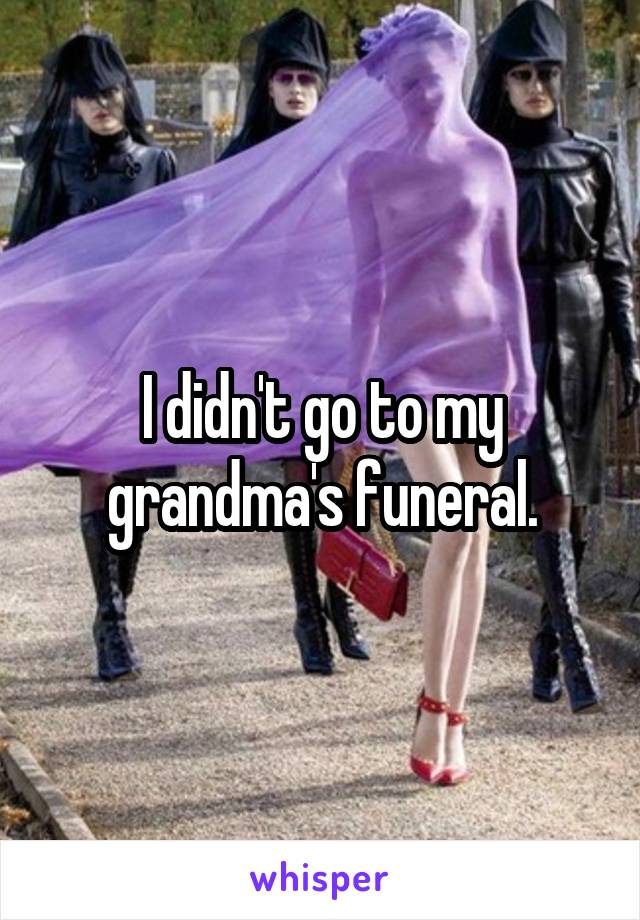 I didn't go to my grandma's funeral.