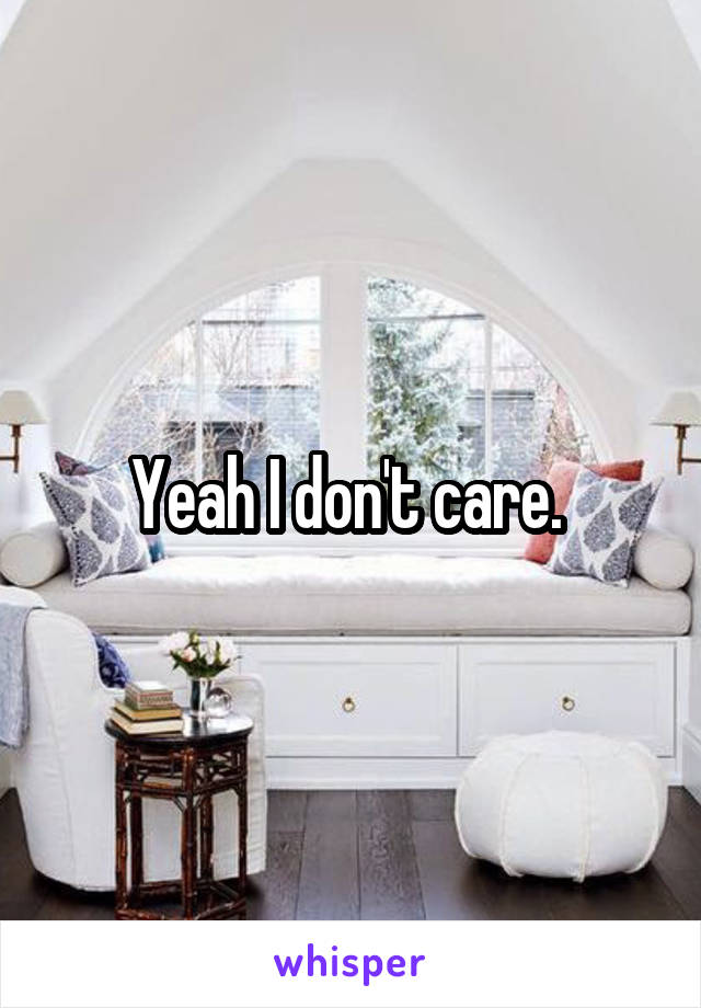 Yeah I don't care. 