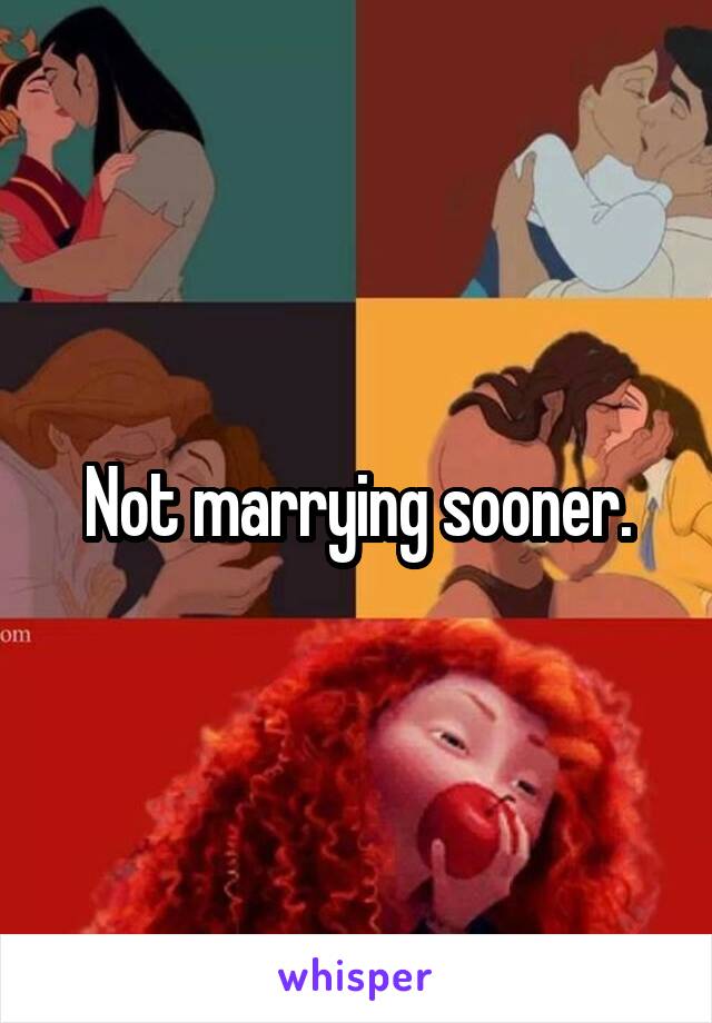 Not marrying sooner.